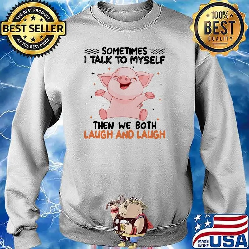 Sometimes I Talk To Myself Then We Both Laugh And Laugh Pig Shirt Sweater