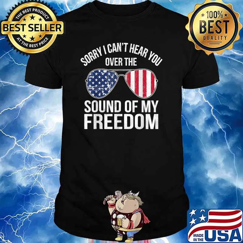Sorry I Can't Hear You Over The Sound of My Freedom Sunglasses USA Flag T-Shirt