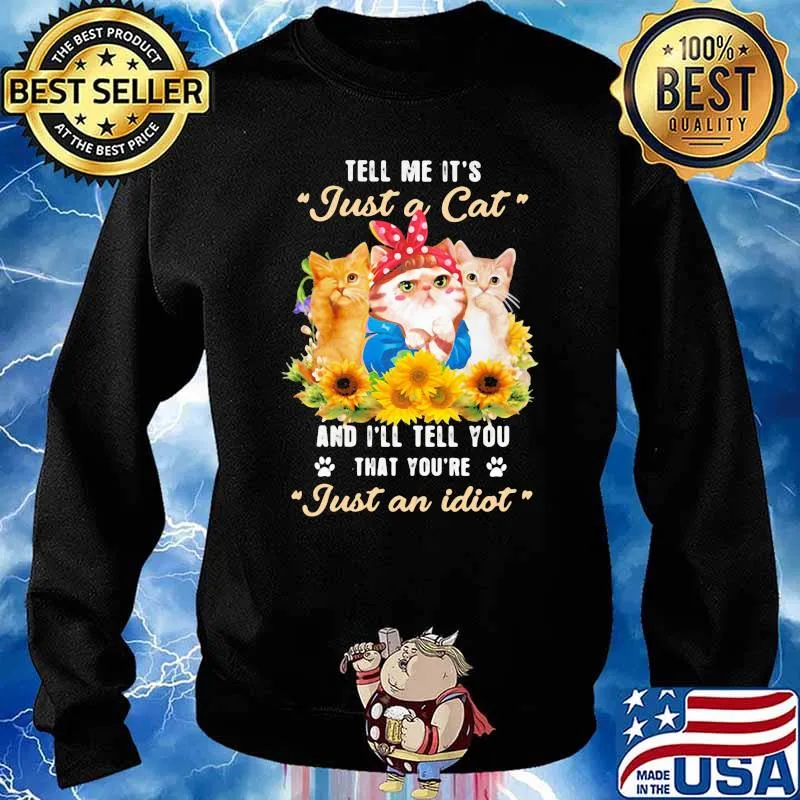 Tell Me It's Just A Cat And I'll Tell You That You're Just An Idiot Sunflower Shirt Sweater