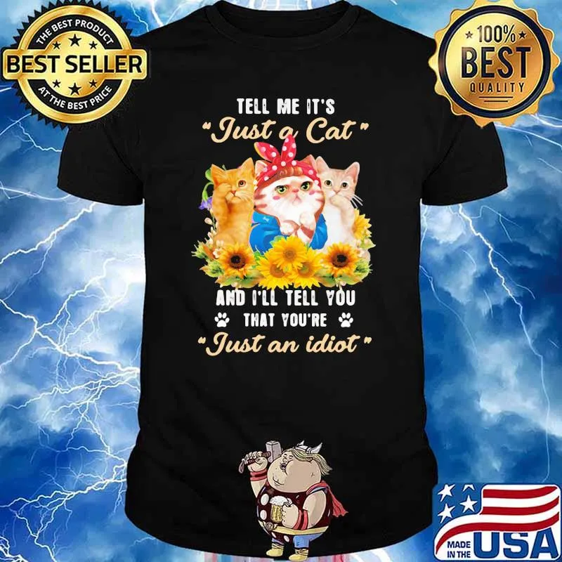 Tell Me It's Just A Cat And I'll Tell You That You're Just An Idiot Sunflower Shirt