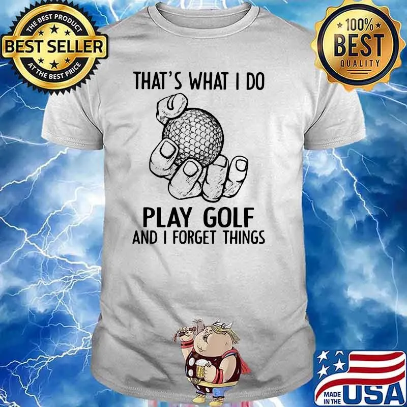 That's What I Do Play Golf And I Forget Things shirt