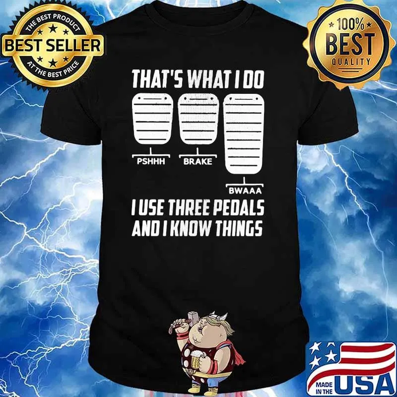 That't What I Do I Use Three Pedals And I Know Things shirt