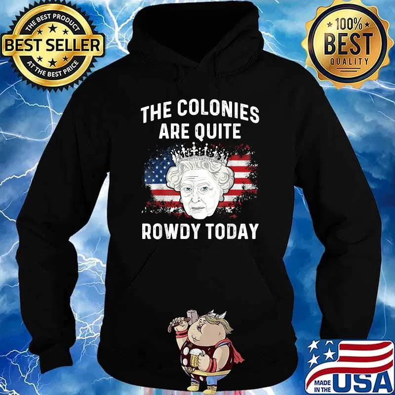 The colonies are quite rowdy today 4th of July queen T-Shirt Hoodie