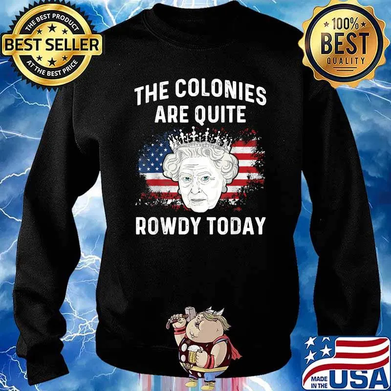 The colonies are quite rowdy today 4th of July queen T-Shirt Sweater