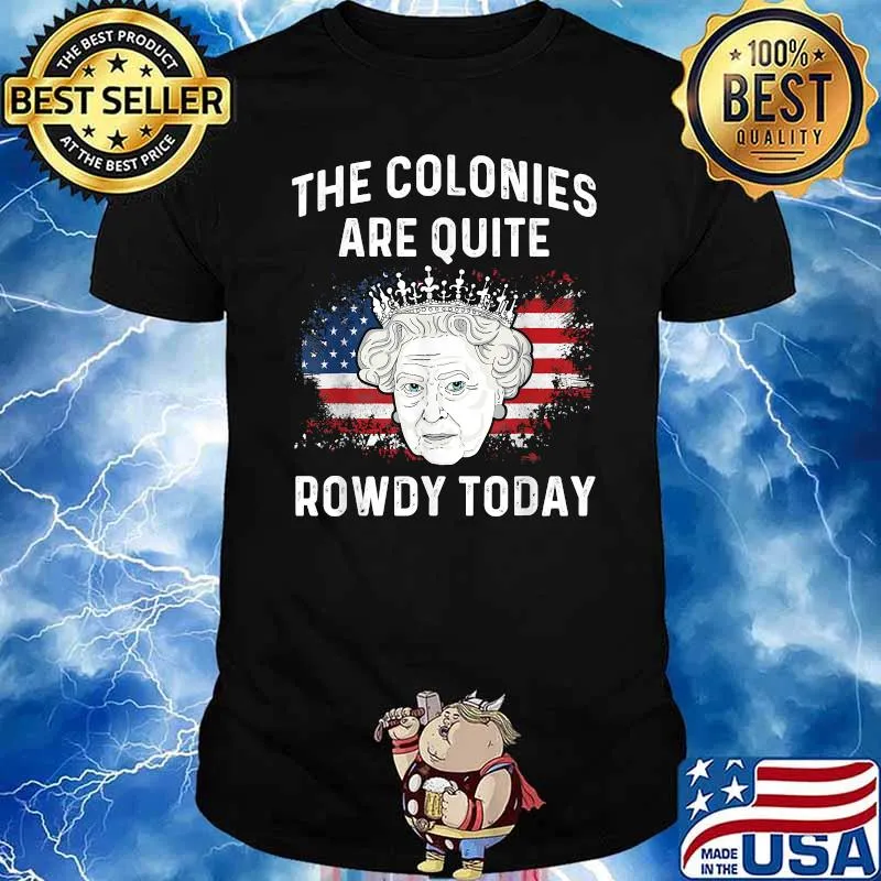 The colonies are quite rowdy today 4th of July queen T-Shirt