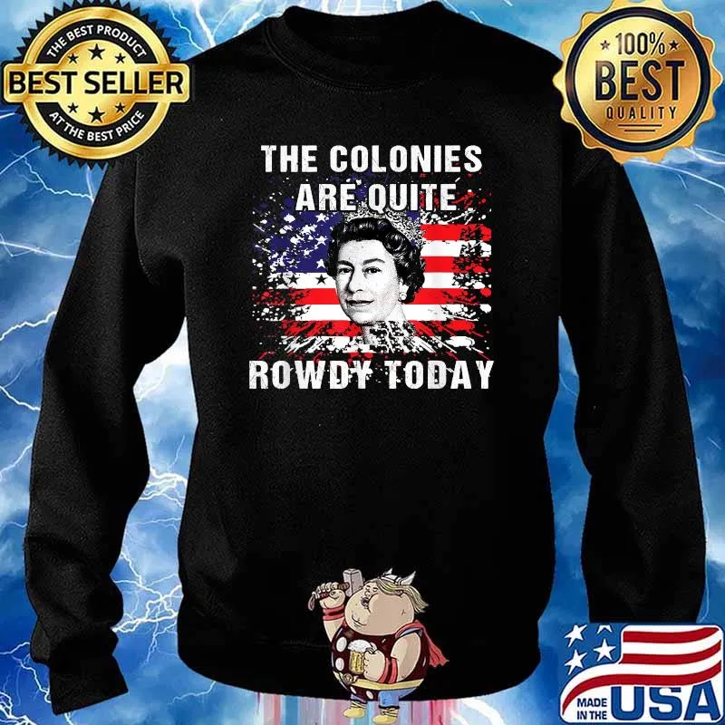 The Colonies Are Quite Rowdy Today Queen 4th Of July Independence Flag T-Shirt Sweater