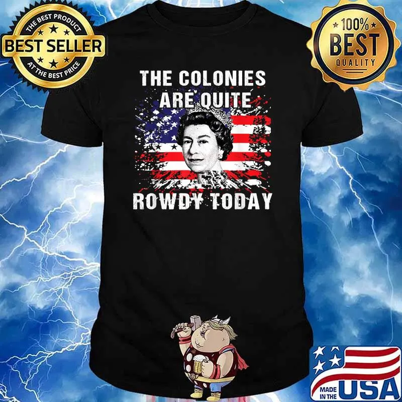 The Colonies Are Quite Rowdy Today Queen 4th Of July Independence Flag T-Shirt