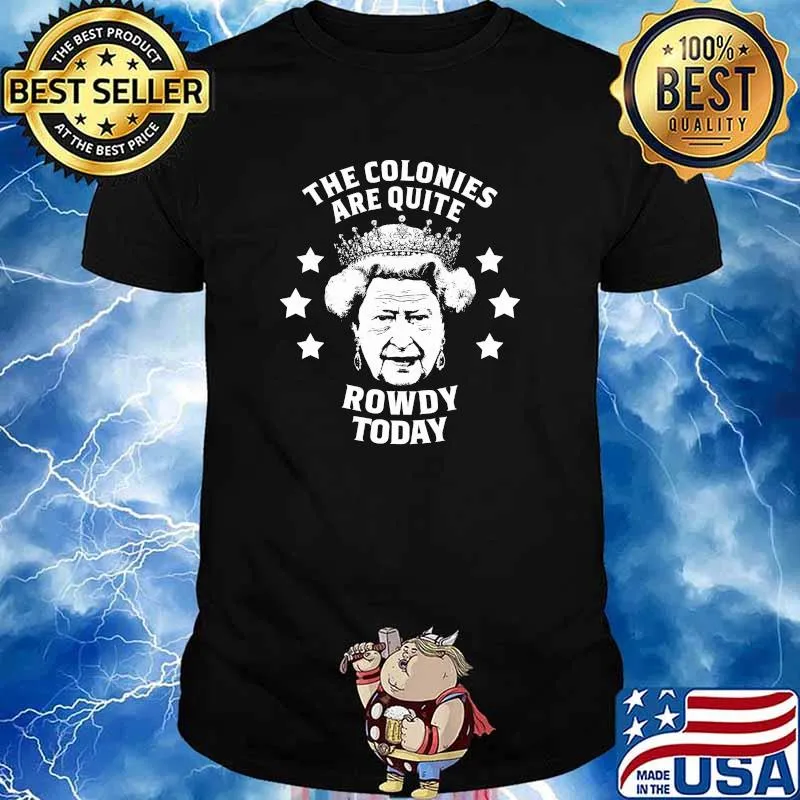 The colonies are quite rowdy today queen shirt