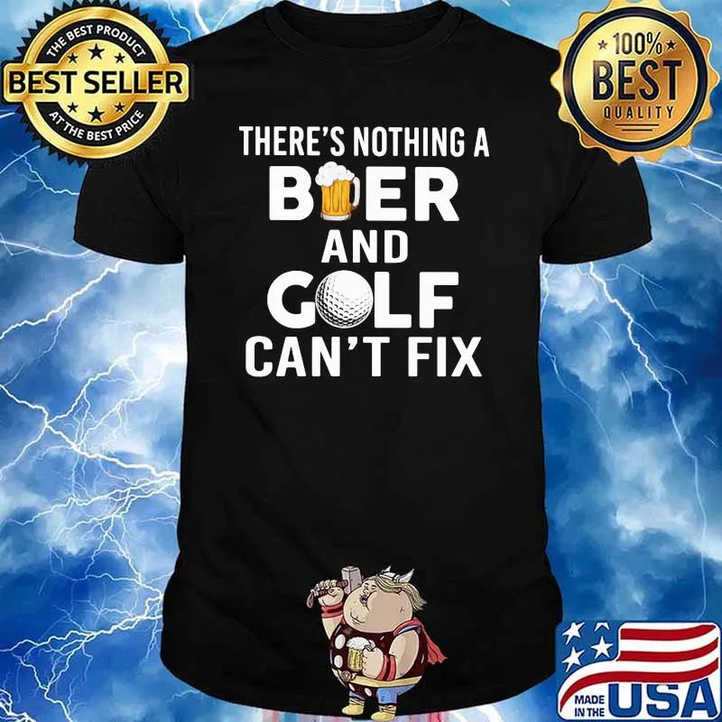 There's Nothing A Beer and Golf - Can't Fix Shirt