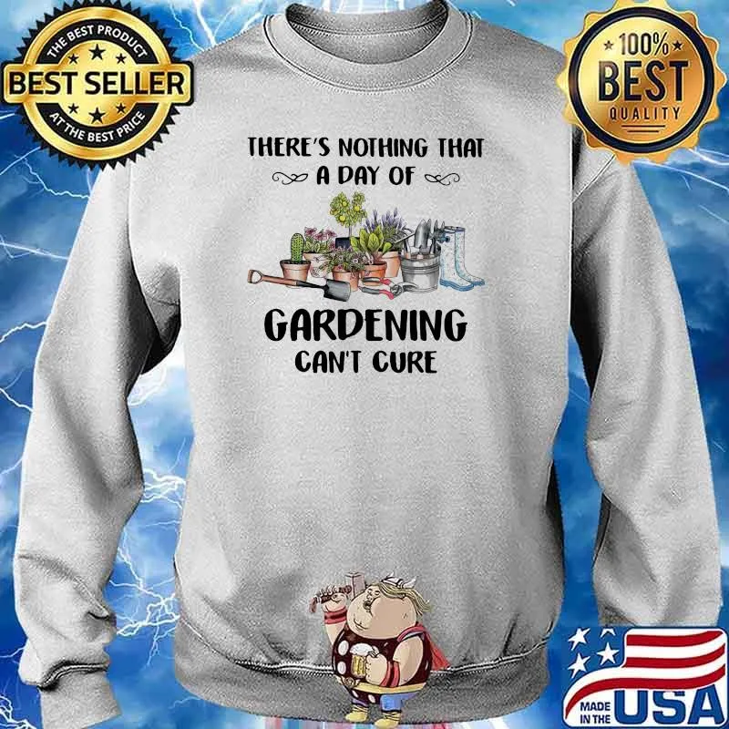 There's Nothing That A Day Of Gardening Can't Cure Shirt Sweater