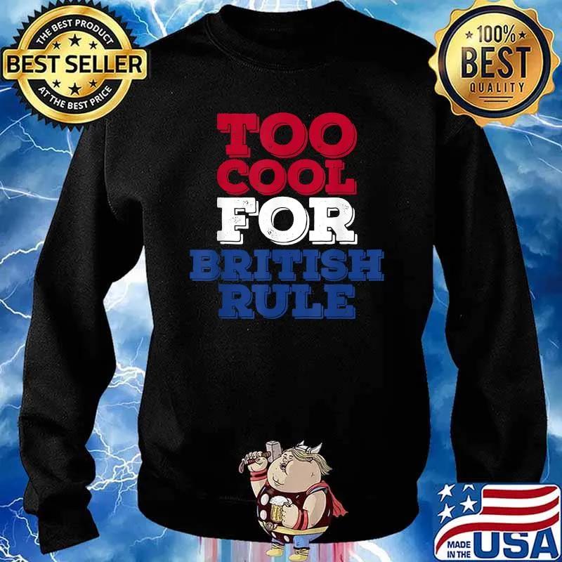 Too Cool For British Rule 4th of July Independence Day T-Shirt Sweater