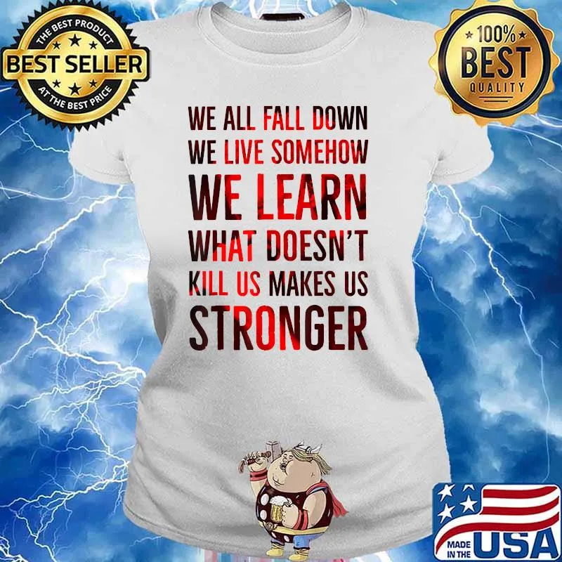 We all fall down we live somehow we learn what doent kill us makes us stronger Ladies tee