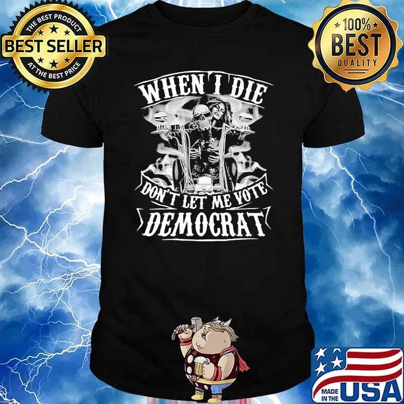 When I Die Don't Let Me Vote Democrat Skull Shirt