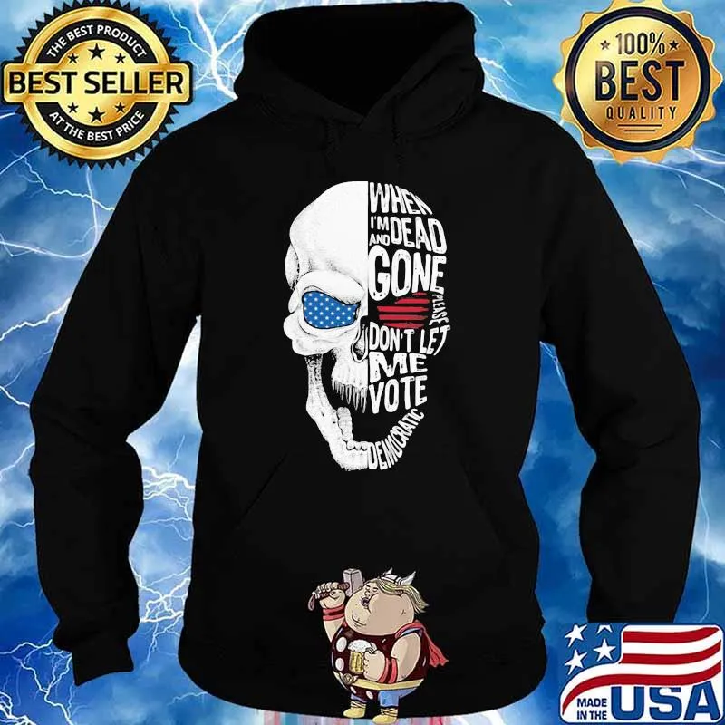 When I'm Dead And Gone Please Don't Let Me Vote Democratic Skull Sjirt Hoodie