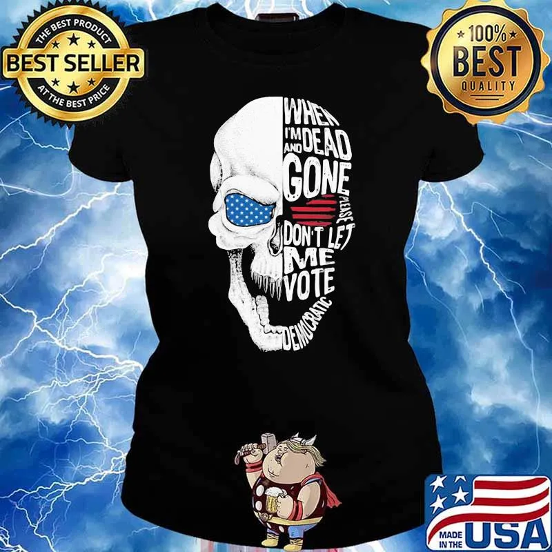 When I'm Dead And Gone Please Don't Let Me Vote Democratic Skull Sjirt Ladies tee