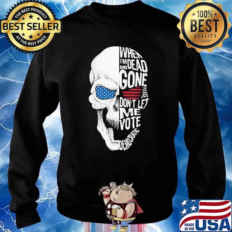 When I'm Dead And Gone Please Don't Let Me Vote Democratic Skull Sjirt Sweater