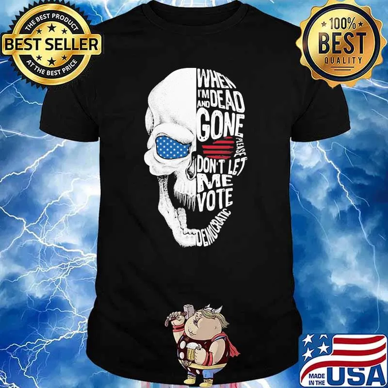 When I'm Dead And Gone Please Don't Let Me Vote Democratic Skull Sjirt
