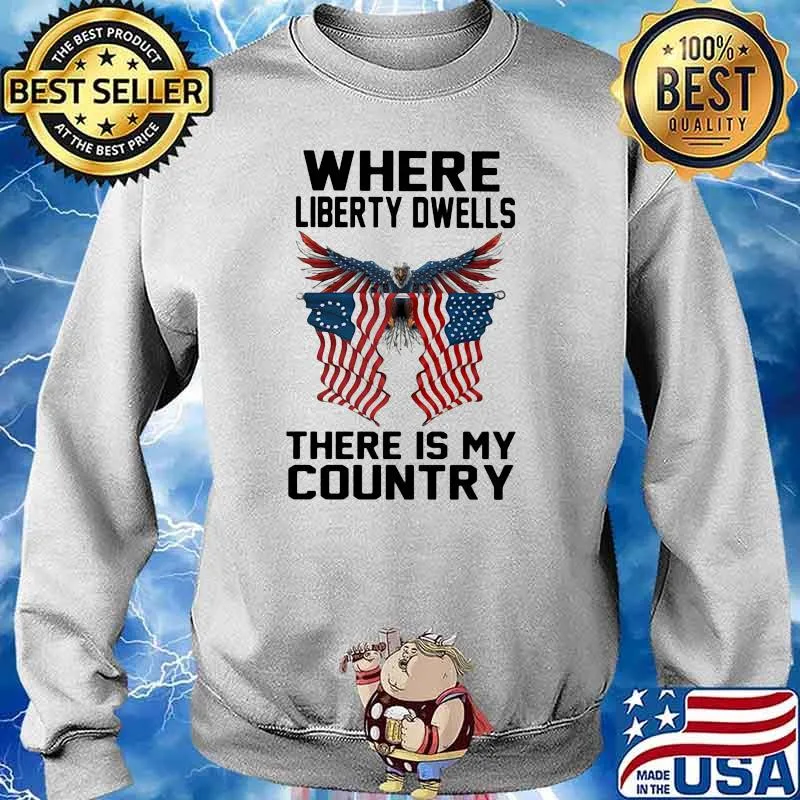 Where Liberty Dwells There Is My Country Eagle American Flag Shirt Sweater
