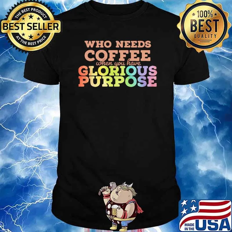 Who needs coffee when you have glorious purpose lgbt shirt