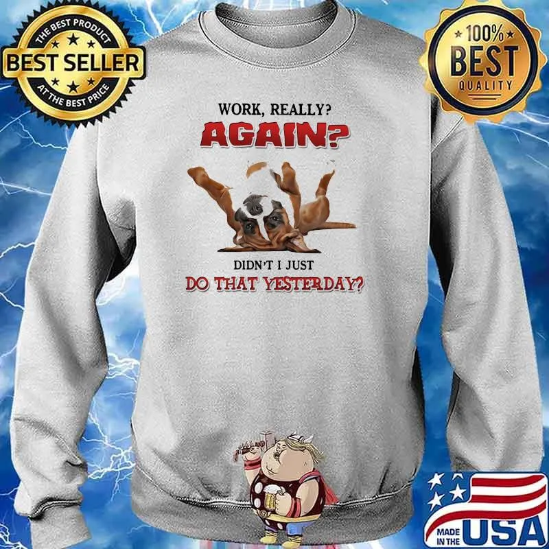 Work Really Again Didn't I Just Do That Yesterday Dog Shirt Sweater