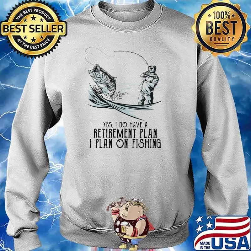 Yes I Do Have A Retirement Plan I Plan On Fishing Shirt Sweater