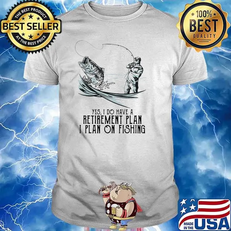 Yes I Do Have A Retirement Plan I Plan On Fishing Shirt