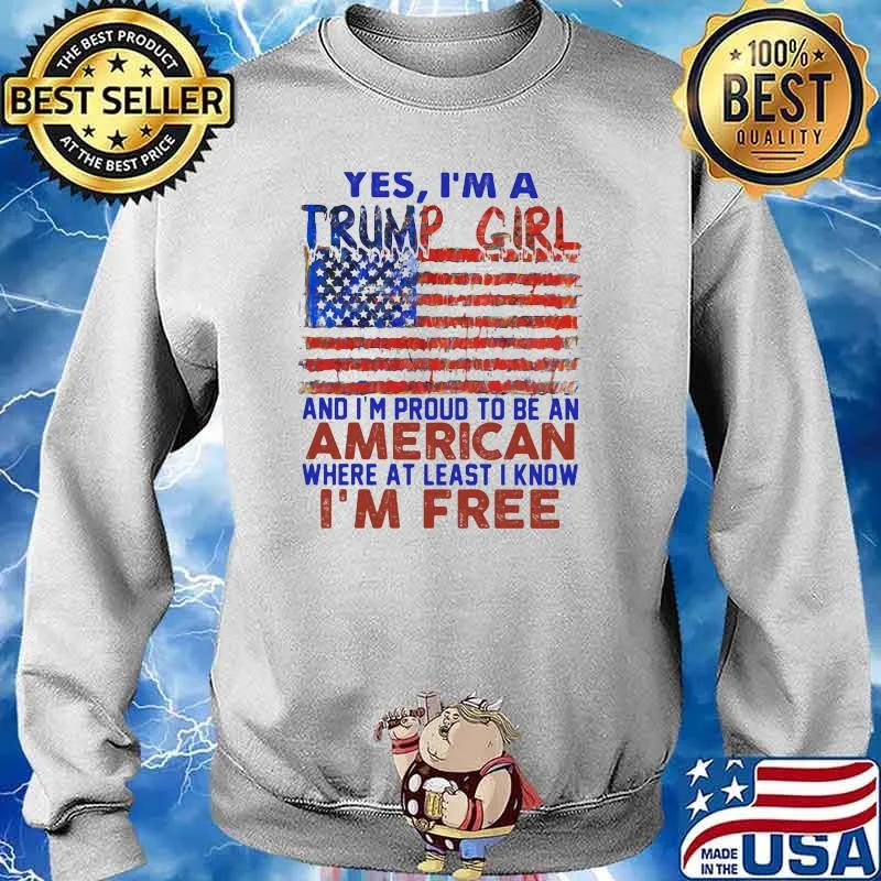 Yes I'm A Trump Girl And I'm Proud To Be An American Where At Least I Know I'm Free American Flag Shirt Sweater