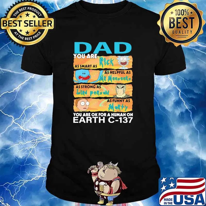 You are Dad as smart as rick as helpful as mr meeseeks as strong as bird person you are ok for a human on fart shirt