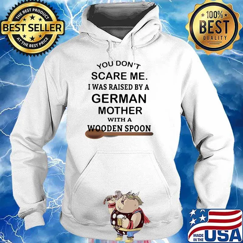 You Don't Scare Me I Was Raised By A German Mother With A Wooden Spoon Shirt Hoodie