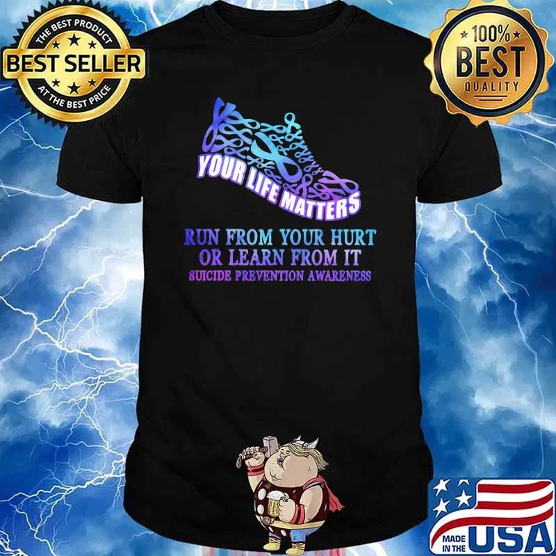 Your Life Matters Run From Your Hurt Or Learn From It Suicide Prevention Awareness Shirt