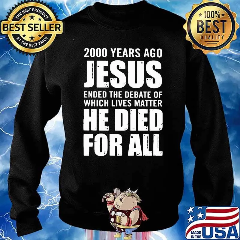 2000 Years Ago Jesus Ended The Debate Of Which Lives Matter He Died For All Shirt Sweater