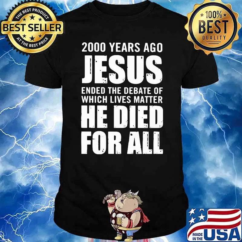 2000 Years Ago Jesus Ended The Debate Of Which Lives Matter He Died For All Shirt