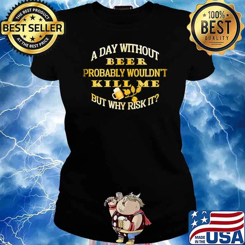 A Day Without Beer Probably Wouldn't Kill Me But Why Risk It Shirt Ladies tee
