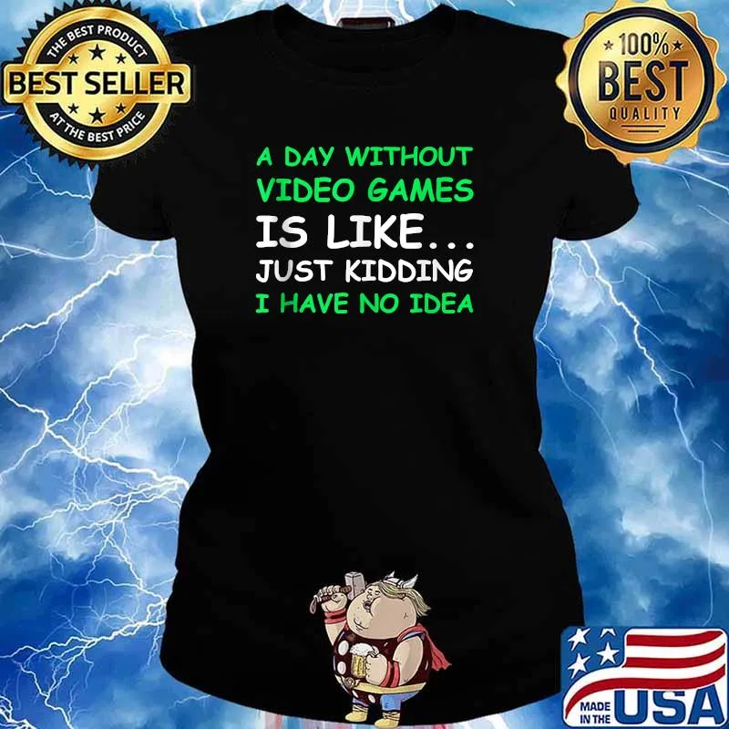 A Day Without Video Games Is Like Just Kidding I Have No Idea Shirt Ladies tee