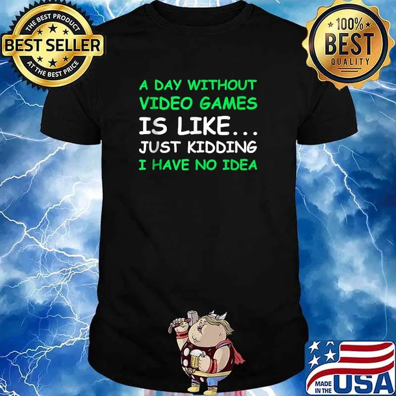 A Day Without Video Games Is Like Just Kidding I Have No Idea Shirt