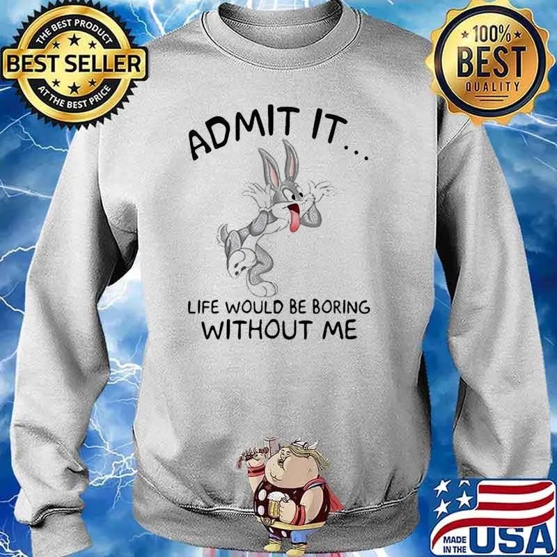 Admit it life would be boring without me rabbit s Sweater