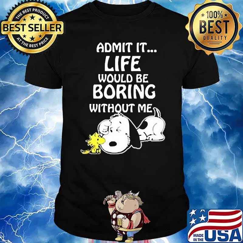 Admit it life would be boring without me snoopy shirt