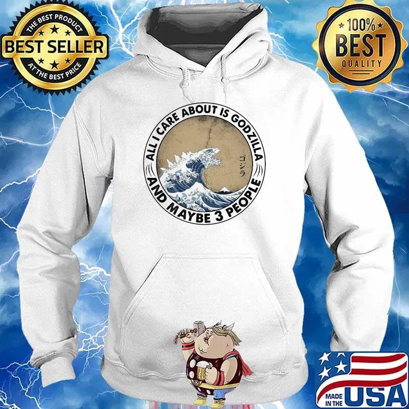 All I Care About Is Godzilla And Maybe 3 People Shir Hoodie