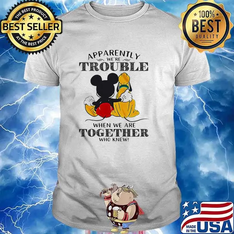 Apparently trouble when we are together who knew mickey shirt