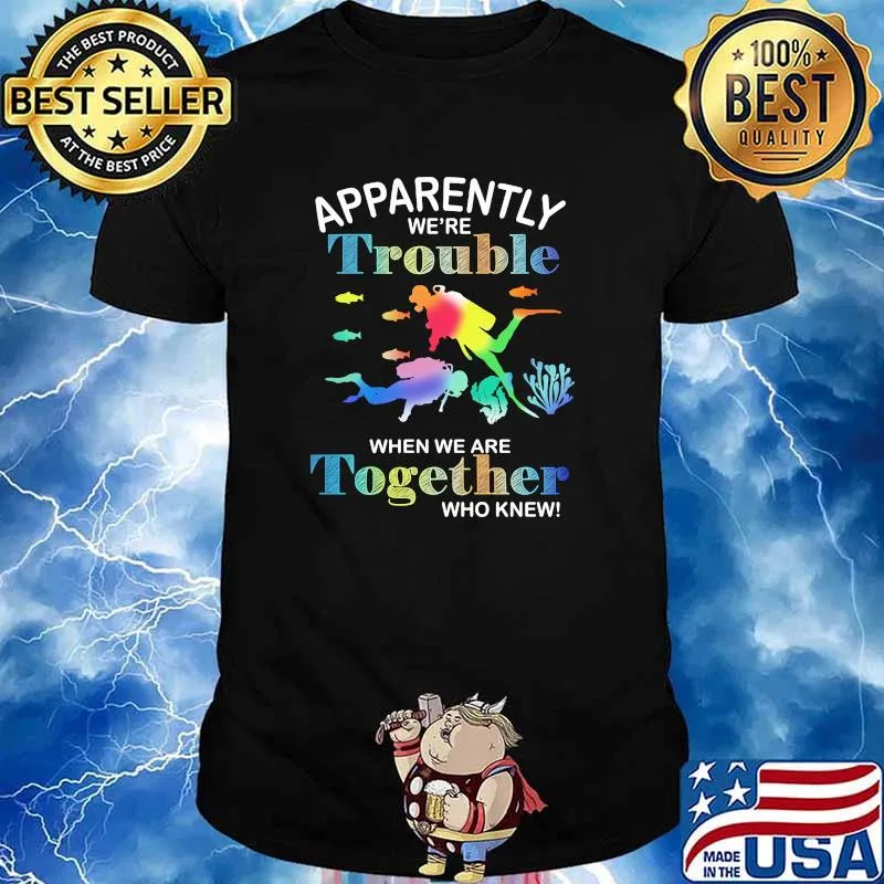 Apparently we're trouble when we are together who knew Scuba diving shirt