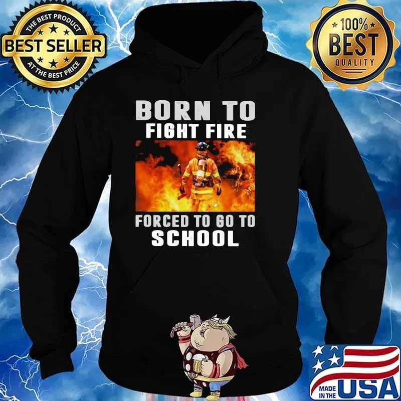 Born To Fight Fire Forced To Go To School Shirt Hoodie