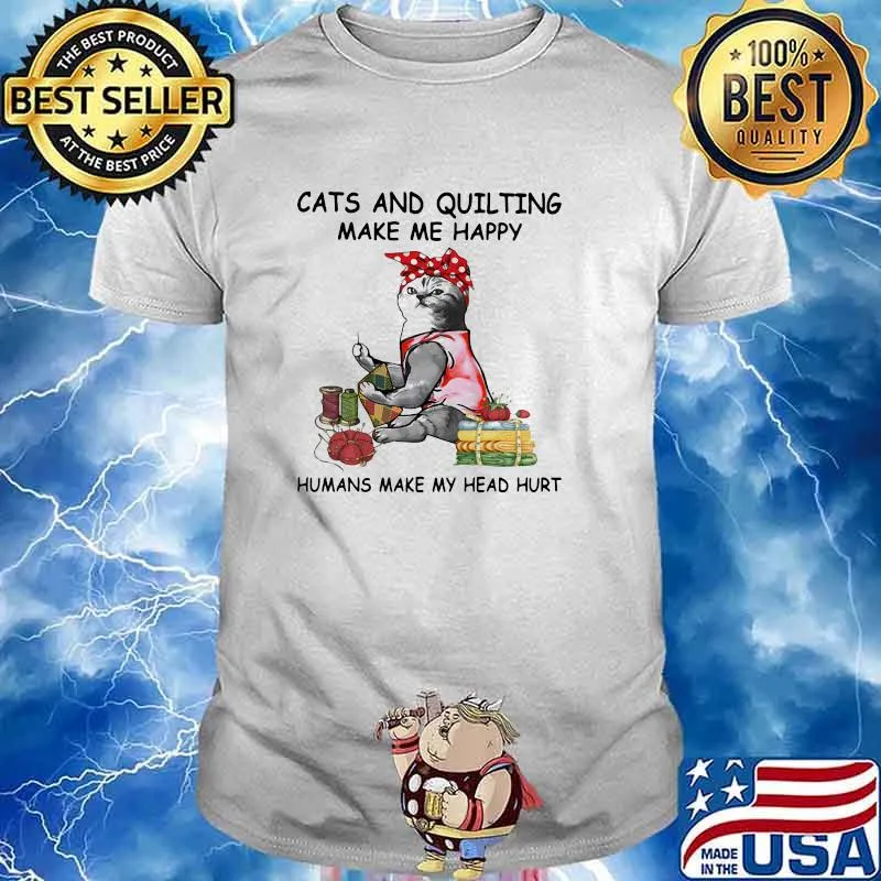Cats And Quilting Make Me Happy Humans Make My Head Hurt Shirt