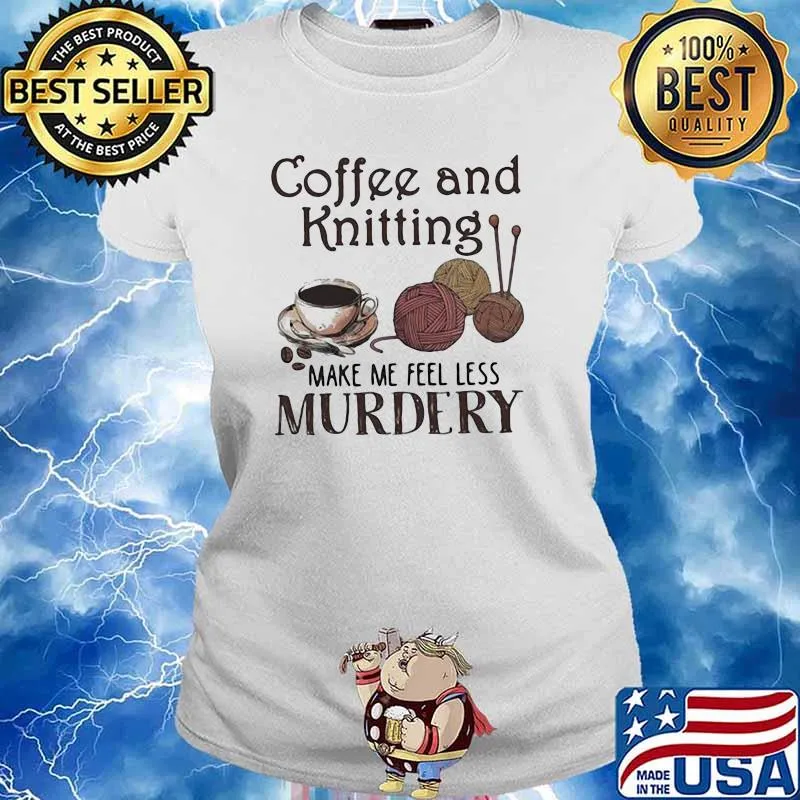 Coffee And Knitting Make Me Feel Less Murdery Shirt Ladies tee