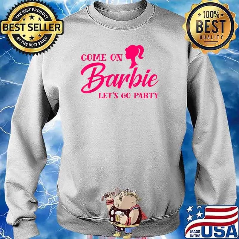 Come On Barbies Lets Go Party T-Shirt Sweater