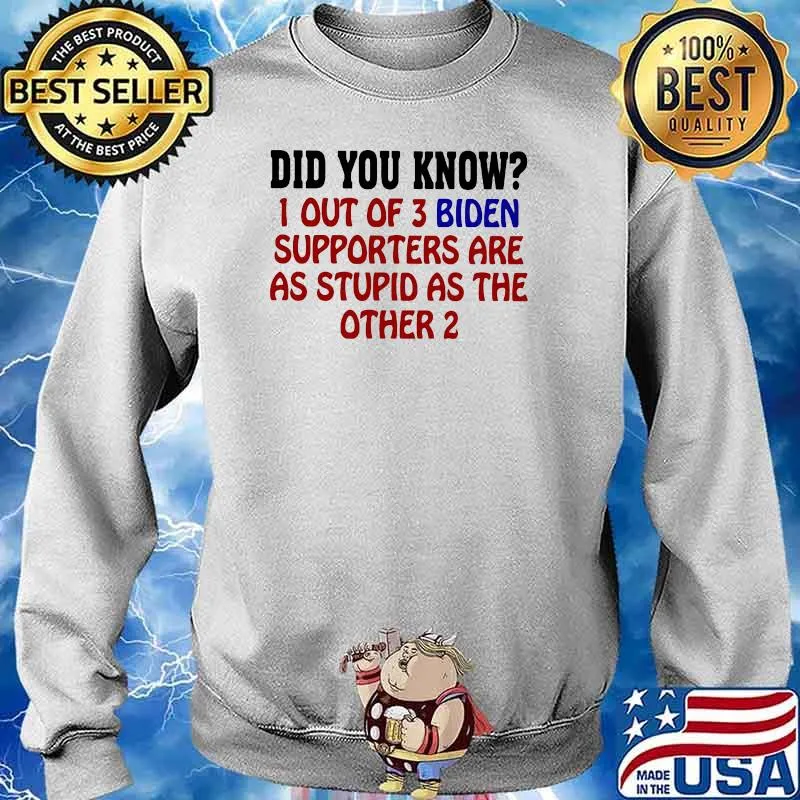 Did You Know 1 Out Of 3 Biden Supporters Are As Stupid As The Other 2 Shirt Sweater