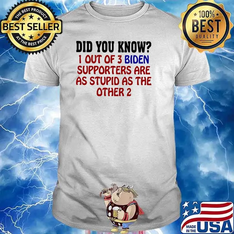Did You Know 1 Out Of 3 Biden Supporters Are As Stupid As The Other 2 Shirt