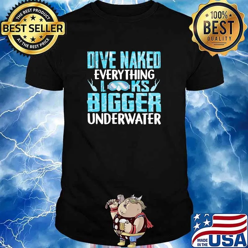 Dive naked Everything Look Bigger Under Water shirt
