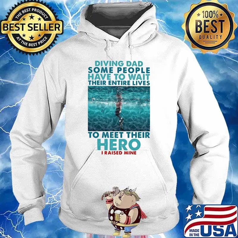 Diving Dad Some People Have To Wait Their Entire Lives To Meet Their Heor I Raised Mine Shirt Hoodie