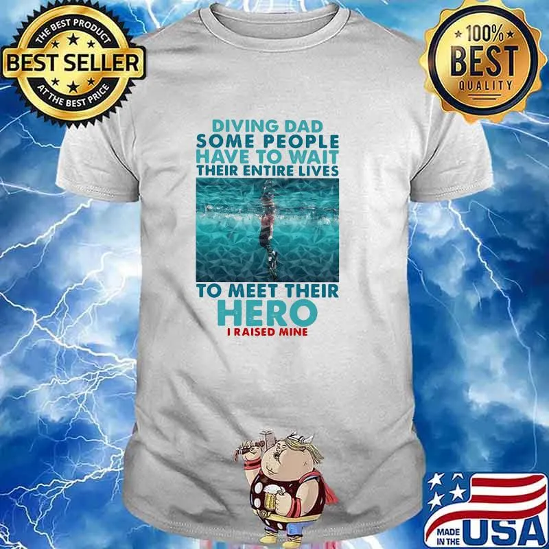 Diving Dad Some People Have To Wait Their Entire Lives To Meet Their Heor I Raised Mine Shirt