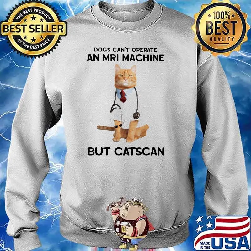 Dogs Can't Operate An Mri Machine But Catscan Shirt Sweater